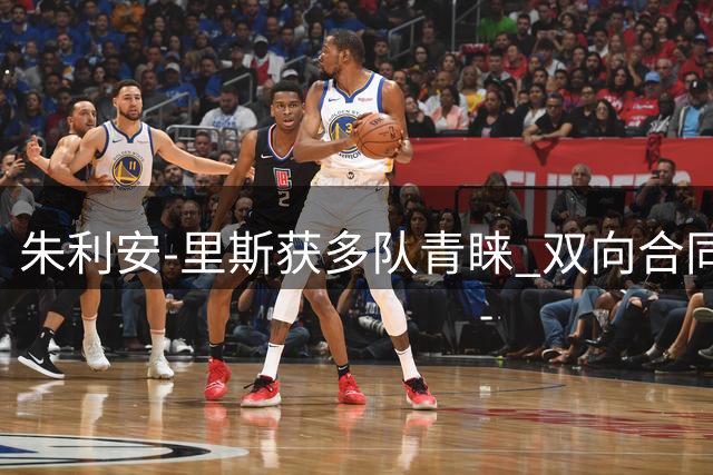 朱利安-里斯获多队青睐 双向合同报价接踵而至