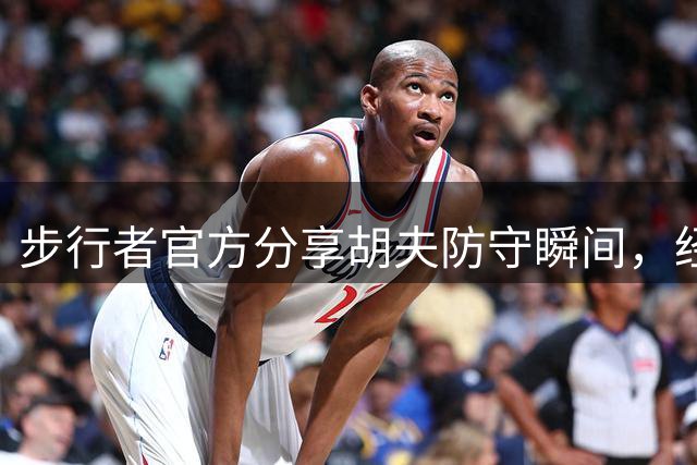 步行者官方分享胡夫防守瞬间，经典画面再现赛场
